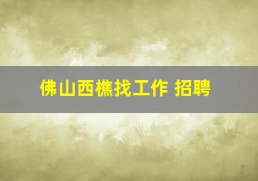 佛山西樵找工作 招聘